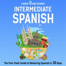 Imagen de portada para Intermediate Spanish: The Fast-Track Guide to Mastering Spanish in 30 Days
