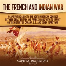 Cover image for French and Indian War: A Captivating Guide to the North American Conflict Between Great Britain and
