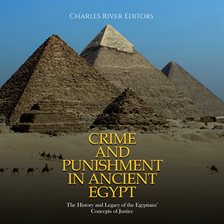 Cover image for Crime and Punishment in Ancient Egypt: The History and Legacy of the Egyptians' Concepts of Justice