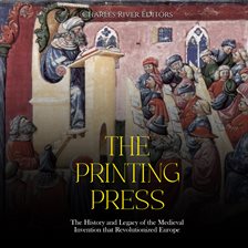 Cover image for The Printing Press: The History and Legacy of the Medieval Invention that Revolutionized Europe