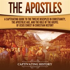 Cover image for The Apostles: A Captivating Guide to the Twelve Disciples in Christianity, the Apostolic Age, and
