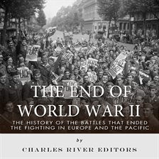 Cover image for End of World War II: The History of the Battles that Ended the Fighting in Europe and the Pacific...