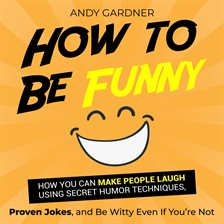 Cover image for How to Be Funny: How You Can Make People Laugh Using Secret Humor Techniques, Proven Jokes, and B...