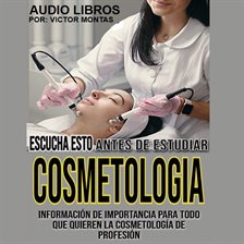 Imagen de portada para Escucha Esto Antes de Estudiar CosmetologíA: Información de Importancia Para Todo Que Quieren la C