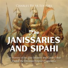 Cover image for Janissaries and Sipahi: The History of the Elite Infantry and Cavalry that Fueled the Ottoman Empire