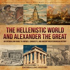 Imagen de portada para Hellenistic World and Alexander the Great: An Enthralling Guide to Empires, Conquests, and Ancien