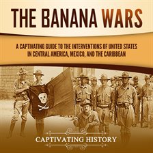 Imagen de portada para Banana Wars: A Captivating Guide to the Interventions of the United States in Central America, Mexic