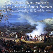 Cover image for Napoleon Bonaparte's Most Decisive Land Battles: The History of Austerlitz, the French Invasion of R