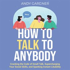 Cover image for How to Talk to Anybody: Cracking the Code of Small Talk, Supercharging Your Social Skills, and Sp...