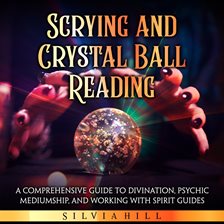 Imagen de portada para Scrying and Crystal Ball Reading: A Comprehensive Guide to Divination, Psychic Mediumship, and Worki