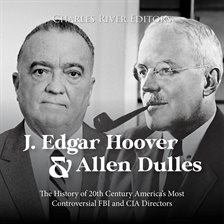 Cover image for J. Edgar Hoover and Allen Dulles: The History of 20th Century America's Most Controversial FBI and C