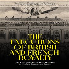 Cover image for Executions of British and French Royalty: The Lives of the Royals Who Were Put to Death in Englang