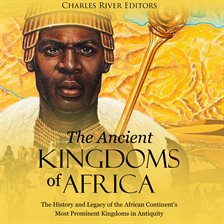 Cover image for Ancient Kingdoms of Africa: The History and Legacy of the African Continent's Most Prominent King