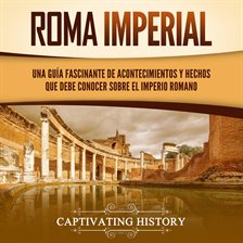 Cover image for Roma imperial: Una guía fascinante de acontecimientos y hechos que debe conocer sobre el Imperio
