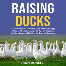 Cover image for Raising Ducks: The Ultimate Guide to Healthy Duck Keeping for Eggs, Meat, and Companionship With