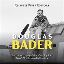 Cover image for Douglas Bader: The Life and Legacy of One of the Royal Air Force's Most Famous Fighter Aces