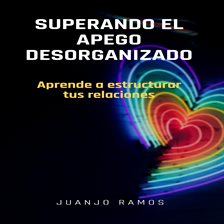 Cover image for Superando el apego desorganizado: aprende a estructurar tus relaciones