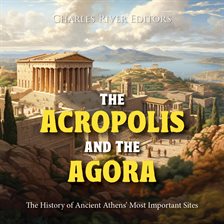 Cover image for The Acropolis and the Agora: The History of Ancient Athens' Most Important Sites