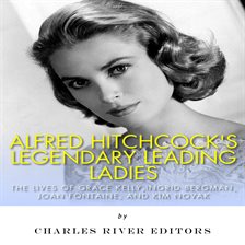 Cover image for Alfred Hitchcock's Legendary Leading Ladies: The Lives of Grace Kelly, Ingrid Bergman, Joan Fontaine