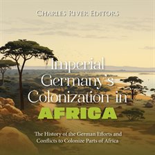 Cover image for Imperial Germany's Colonization in Africa: The History of the German Efforts and Conflicts to Col