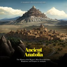 Cover image for Ancient Anatolia: The History of the Region's Most Powerful Cities, Kingdoms, and Empires in Anti