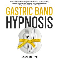 Cover image for Gastric Band Hypnosis: Achieve Extreme Rapid Weight Loss by Stopping Emotional Eating, Sugar Crav