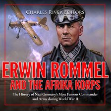 Cover image for Erwin Rommel and the Afrika Korps: The History of Nazi Germany's Most Famous Commander and Army Duri