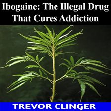 Cover image for Ibogaine: The Illegal Drug That Cures Addiction