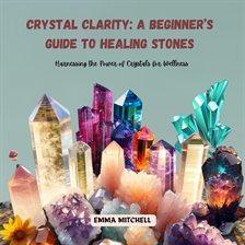 Cover image for Crystal Clarity: A Beginner's Guide to Healing Stones