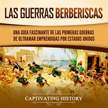 Cover image for Las guerras berberiscas: Una guía fascinante de las primeras guerras de ultramar emprendidas por