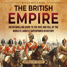 Imagen de portada para The British Empire: An Enthralling Guide to the Rise and Fall of the World's Largest Superpower in