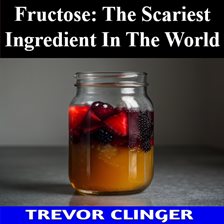 Cover image for Fructose: The Scariest Ingredient in the World