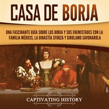 Cover image for Casa de Borja: Una fascinante guía sobre los Borja y sus enemistades con la familia Médicis, la d...