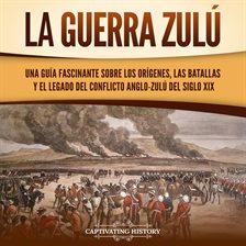 Cover image for La guerra zulú: Una guía fascinante sobre los orígenes, las batallas y el legado del conflicto anglo