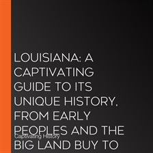 Cover image for Louisiana: A Captivating Guide to Its Unique History, From Early Peoples and the Big Land Buy to