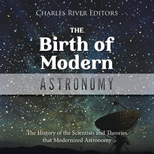 Cover image for The Birth of Modern Astronomy: The History of the Scientists and Theories that Modernized Astronomy