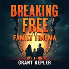 Cover image for Breaking Free From Family Trauma: Transform Your Life Now