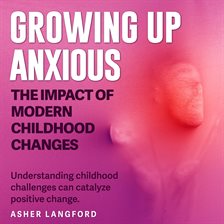 Cover image for Growing Up Anxious: The Impact of Modern Childhood Changes