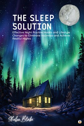 Cover image for The Sleep Solution: Effective Night Routine Habits and Lifestyle Changes to Eliminate Insomnia and A