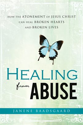 Cover image for Healing From Abuse: How the Atonement of Jesus Christ Can Heal Broken Hearts and Broken Lives