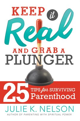 Cover image for Keep it Real and Grab a Plunger: 25 Tips for Surviving Parenthood