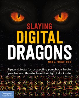 Cover image for Slaying Digital Dragons ™: Tips and Tools for Protecting Your Body, Brain, Psyche, and Thumbs From T
