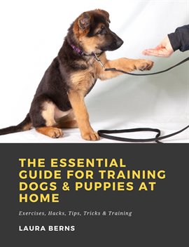 Cover image for The Essential Guide for Training Dogs & Puppies at Home: Exercises, Hacks, Tips, Tricks & Training