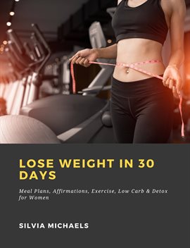 Imagen de portada para Lose Weight in 30 Days: Meal Plans, Affirmations, Exercise, Low Carb & Detox for Women