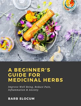Cover image for A Beginner's Guide for Medicinal Herbs: Improve Well Being, Reduce Pain, Inflammation & Anxiety