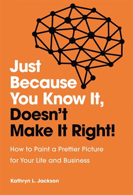 Imagen de portada para Just Because You Know It, Doesn't Make It Right: How to Paint a Prettier Picture for Your Life an
