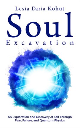Cover image for Soul Excavation: An Exploration and Discovery of Self Through Fear, Failure, and Quantum Physics