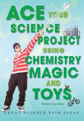 Cover image for Ace Your Science Project Using Chemistry Magic and Toys