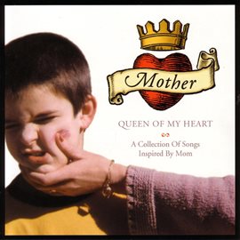 Cover image for Mother, Queen of My Heart: A Collection of Songs Inspired By Mom