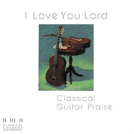 Imagen de portada para I Love You Lord/Classical Guitar Praise